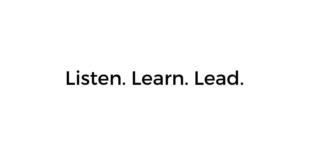 Listen, learn, and lead.