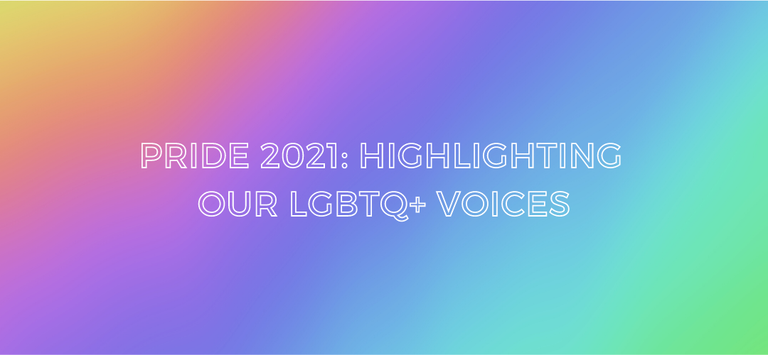 Pride 2021: Highlighting our LGBTQ+ Voices